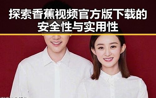 探索香蕉视频官方版下载的安全性与实用性