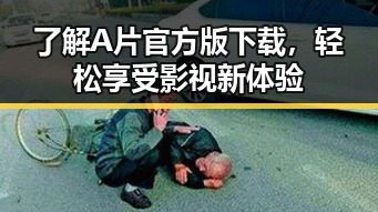 了解A片官方版下载，轻松享受影视新体验
