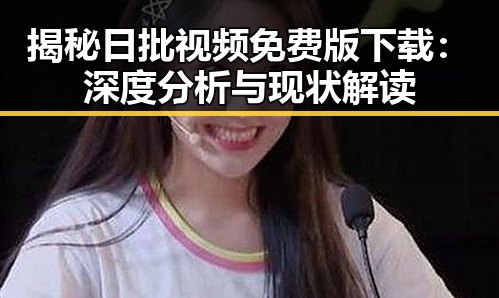 揭秘日批视频免费版下载：深度分析与现状解读