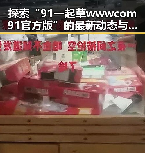 探索“91 一起草wwwcom91官方版”的最新动态与发展