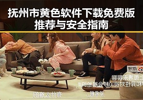 抚州市黄色软件下载免费版推荐与安全指南