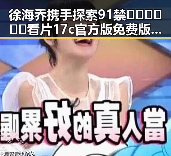 徐海乔携手探索91禁🍆🍑🔞❌❌❌看片17c官方版免费版：美学与时尚的交汇