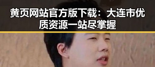 黄页网站官方版下载：大连市优质资源一站尽掌握