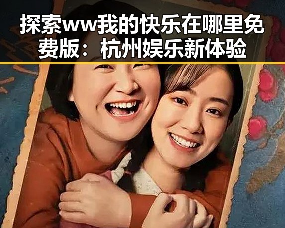 探索ww我的快乐在哪里免费版:杭州娱乐新体验