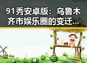 91秀安卓版：乌鲁木齐市娱乐圈的变迁与新力量