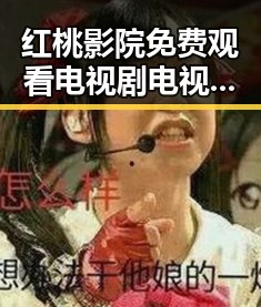 红桃影院免费观看电视剧电视剧高清官方版免费版：享受极致观影体验的最佳选择
