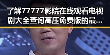 了解77777影院在线观看电视剧大全查询高压免费版的最新动态