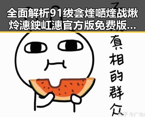 全面解析91绂侌煃嗮煃战煍炩潓鉂屸潓官方版免费版的最新动态