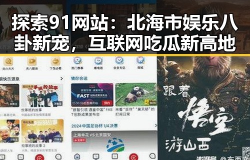 探索91网站：北海市娱乐八卦新宠，互联网吃瓜新高地