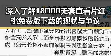 深入了解18❌❌❌无套直看片红桃免费版下载的现状与争议