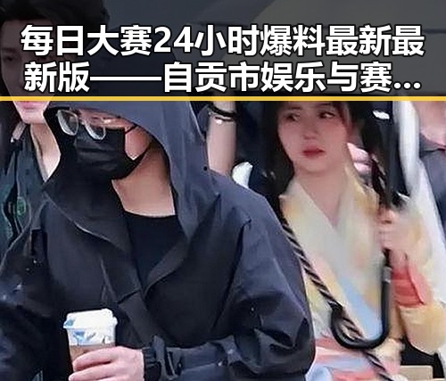 每日大赛24小时爆料最新最新版——自贡市娱乐与赛事动态分析