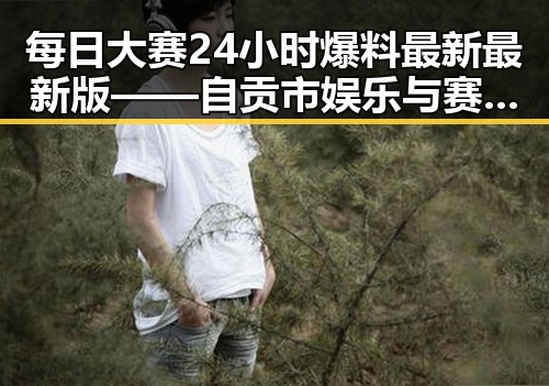 每日大赛24小时爆料最新最新版——自贡市娱乐与赛事动态分析