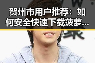 贺州市用户推荐：如何安全快速下载菠萝TV官方版下载