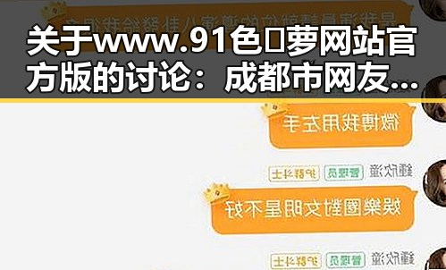 关于www.91色😍萝网站官方版的讨论：成都市网友的新宠