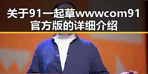 关于91 一起草wwwcom91官方版的详细介绍
