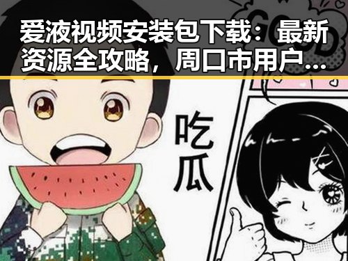 爱液视频安装包下载:最新资源全攻略,周口市用户必看