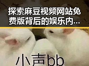 探索麻豆视频网站免费版背后的娱乐内容趋势