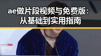 ae做片段视频与免费版：从基础到实用指南