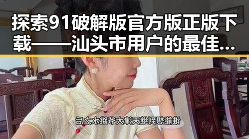 探索91破解版官方版正版下载——汕头市用户的最佳选择