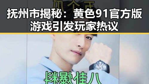 抚州市揭秘：黄色91官方版游戏引发玩家热议