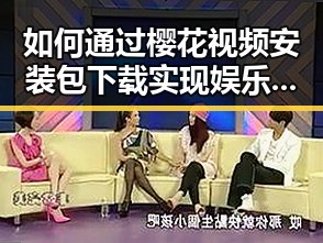 如何通过樱花视频安装包下载实现娱乐体验的升级