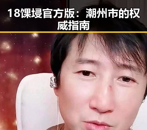 18馃埐官方版:潮州市的权威指南