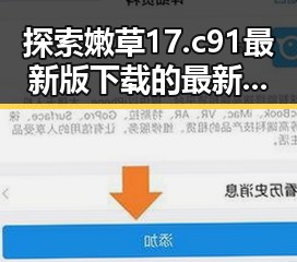 探索嫩草17.c 91最新版下载的最新动态与实用指南