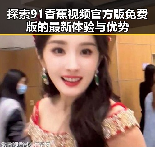 探索91香蕉视频官方版免费版的最新体验与优势