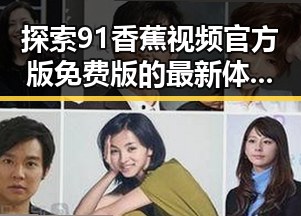 探索91香蕉视频官方版免费版的最新体验与优势