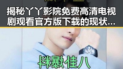 揭秘丫丫影院免费高清电视剧观看官方版下载的现状与发展