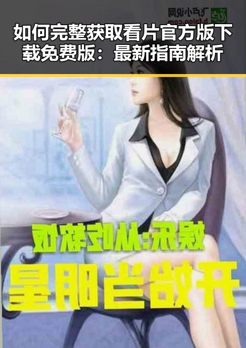 如何完整获取看片官方版下载免费版:最新指南解析