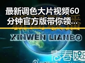 最新调色大片视频60分钟官方版带你领略视觉盛宴