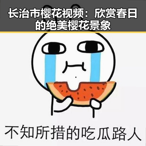 长治市樱花视频：欣赏春日的绝美樱花景象