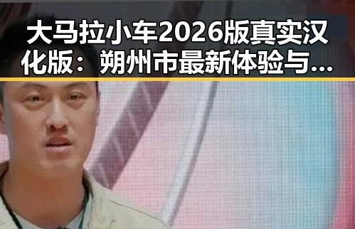 大马拉小车2026版真实汉化版:朔州市最新体验与评测