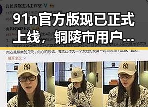 91n官方版现已正式上线，铜陵市用户期待已久的最新版本