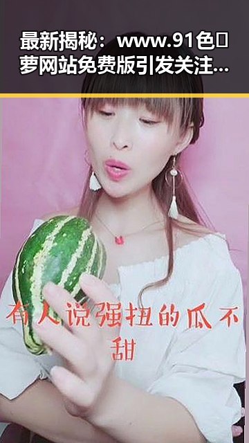 最新揭秘：www.91色😍萝网站免费版引发关注，娱乐圈热议不断