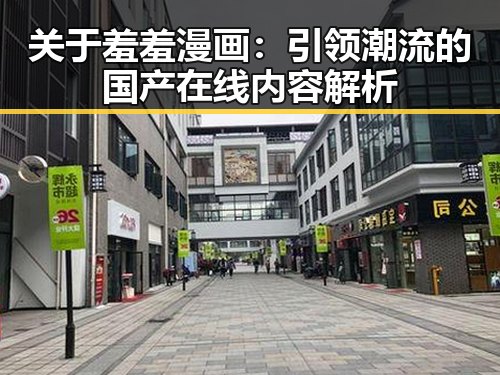 关于羞羞漫画：引领潮流的国产在线内容解析