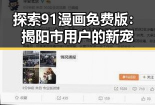 探索91漫画免费版:揭阳市用户的新宠