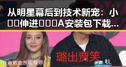 从明星幕后到技术新宠:小🐔🐔伸进🈲🔞🔞A安装包下载的变化与反差