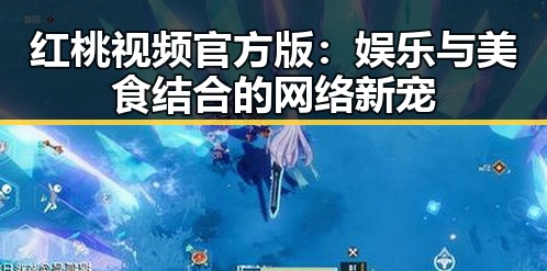 红桃视频官方版：娱乐与美食结合的网络新宠