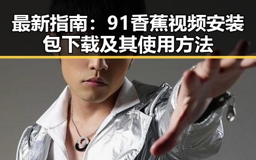 最新指南：91香蕉视频安装包下载及其使用方法