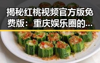 揭秘红桃视频官方版免费版：重庆娱乐圈的幕后故事与新动态