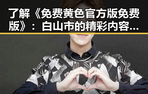 了解《免费黄色官方版免费版》：白山市的精彩内容解析