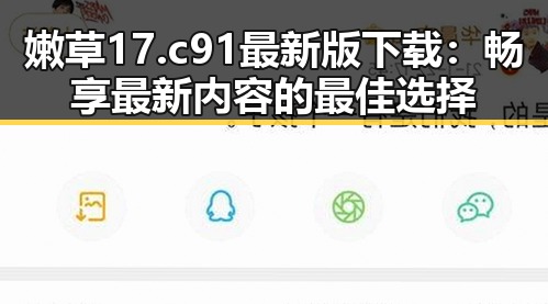 嫩草17.c 91最新版下载：畅享最新内容的最佳选择