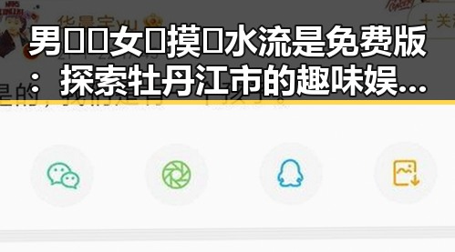 男🍌❌女🍑摸🐻水流是免费版：探索牡丹江市的趣味娱乐文化