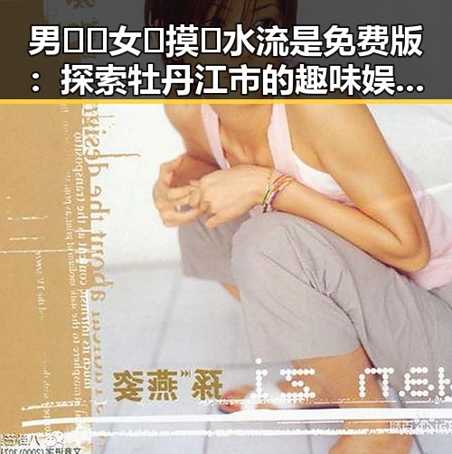 男🍌❌女🍑摸🐻水流是免费版:探索牡丹江市的趣味娱乐文化