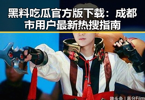 黑料吃瓜官方版下载:成都市用户最新热搜指南