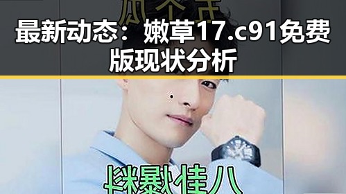 最新动态:嫩草17.c 91免费版现状分析