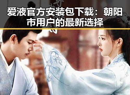 爱液官方安装包下载：朝阳市用户的最新选择