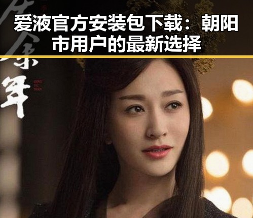 爱液官方安装包下载:朝阳市用户的最新选择